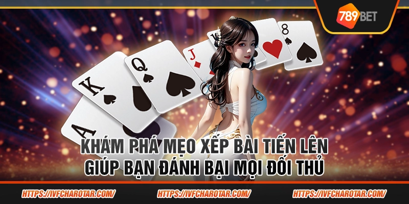 Khám phá mẹo xếp bài tiến lên giúp bạn đánh bại mọi đối thủ