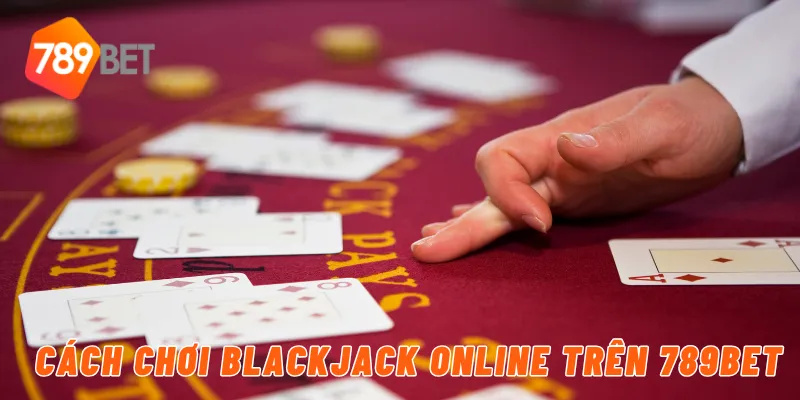 Cách chơi blackjack online trên 789BET