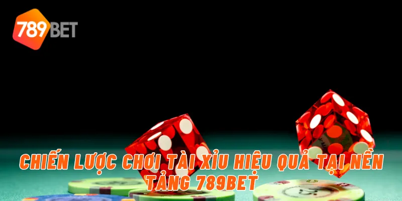 Chiến lược chơi tài xỉu hiệu quả tại nền tảng 789BET