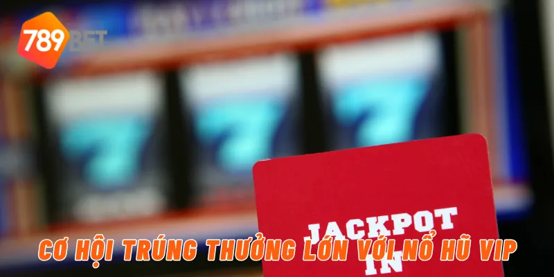 Cơ hội trúng thưởng lớn với nổ hũ VIP