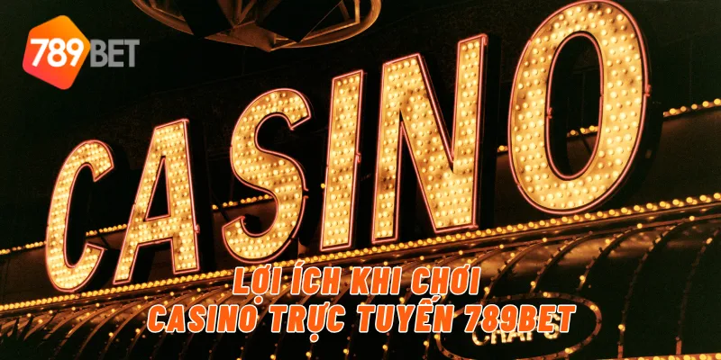 Lợi ích khi chơi casino trực tuyến 789BET