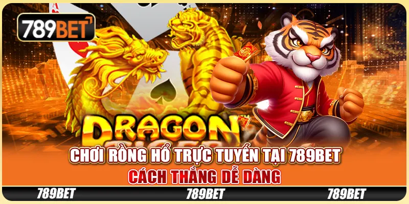 Chơi Rồng Hổ Trực Tuyến Tại 789BET: Cách Thắng Dễ Dàng