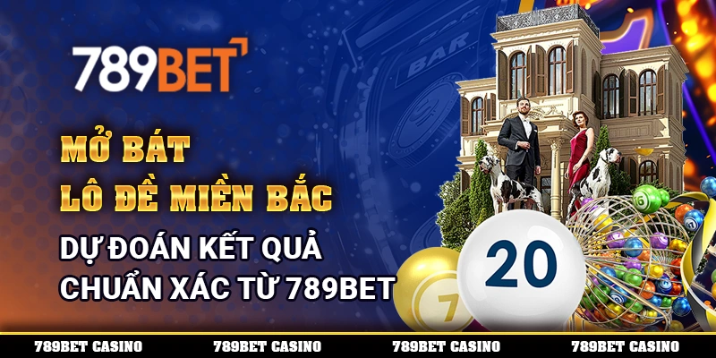 Mở Bát Lô Đề Miền Bắc, Dự Đoán Kết Quả Chuẩn Xác Từ 789BET