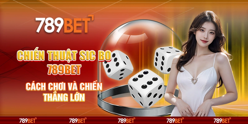 Chiến Thuật Sic Bo 789BET Cách Chơi Và Chiến Thắng Lớn