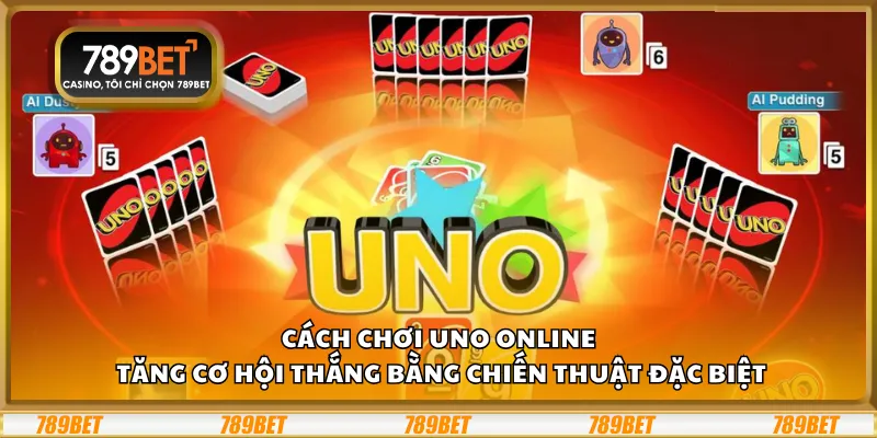 Cách chơi UNO Online – Tăng cơ hội thắng bằng chiến thuật đặc biệt