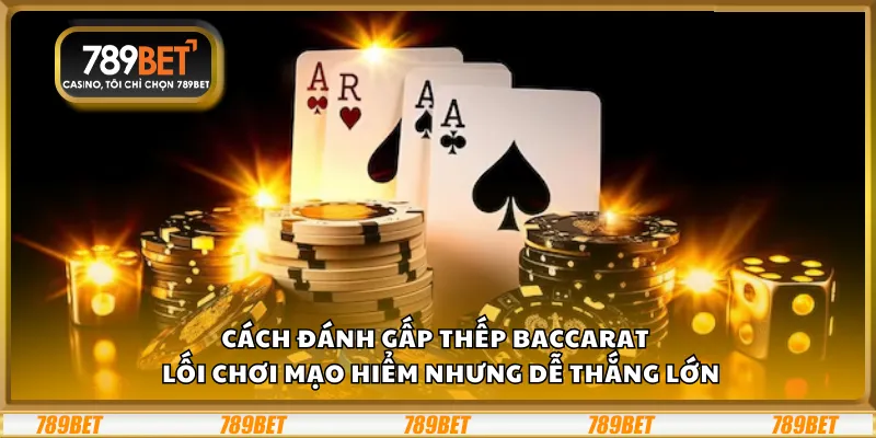 Cách đánh gấp thếp Baccarat – Lối chơi mạo hiểm nhưng dễ thắng lớn
