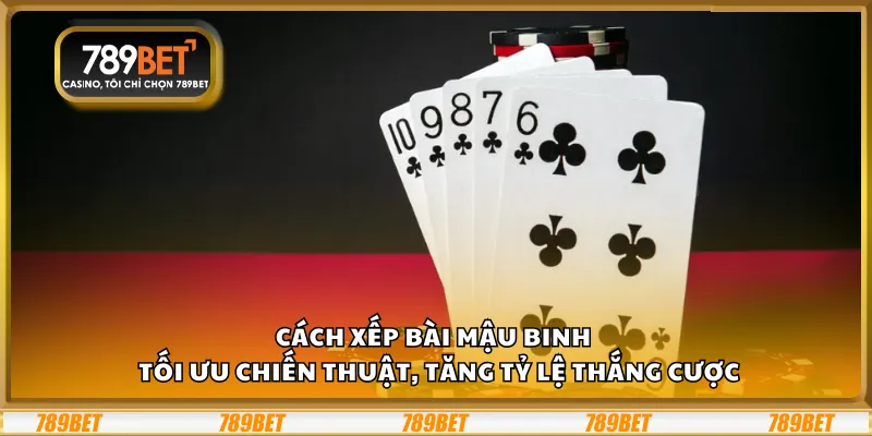Cách xếp bài Mậu Binh – Tối ưu chiến thuật, tăng tỷ lệ thắng cược
