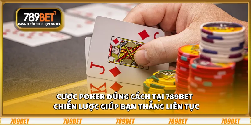 Cược Poker đúng cách tại 789Bet – Chiến lược giúp bạn thắng liên tục